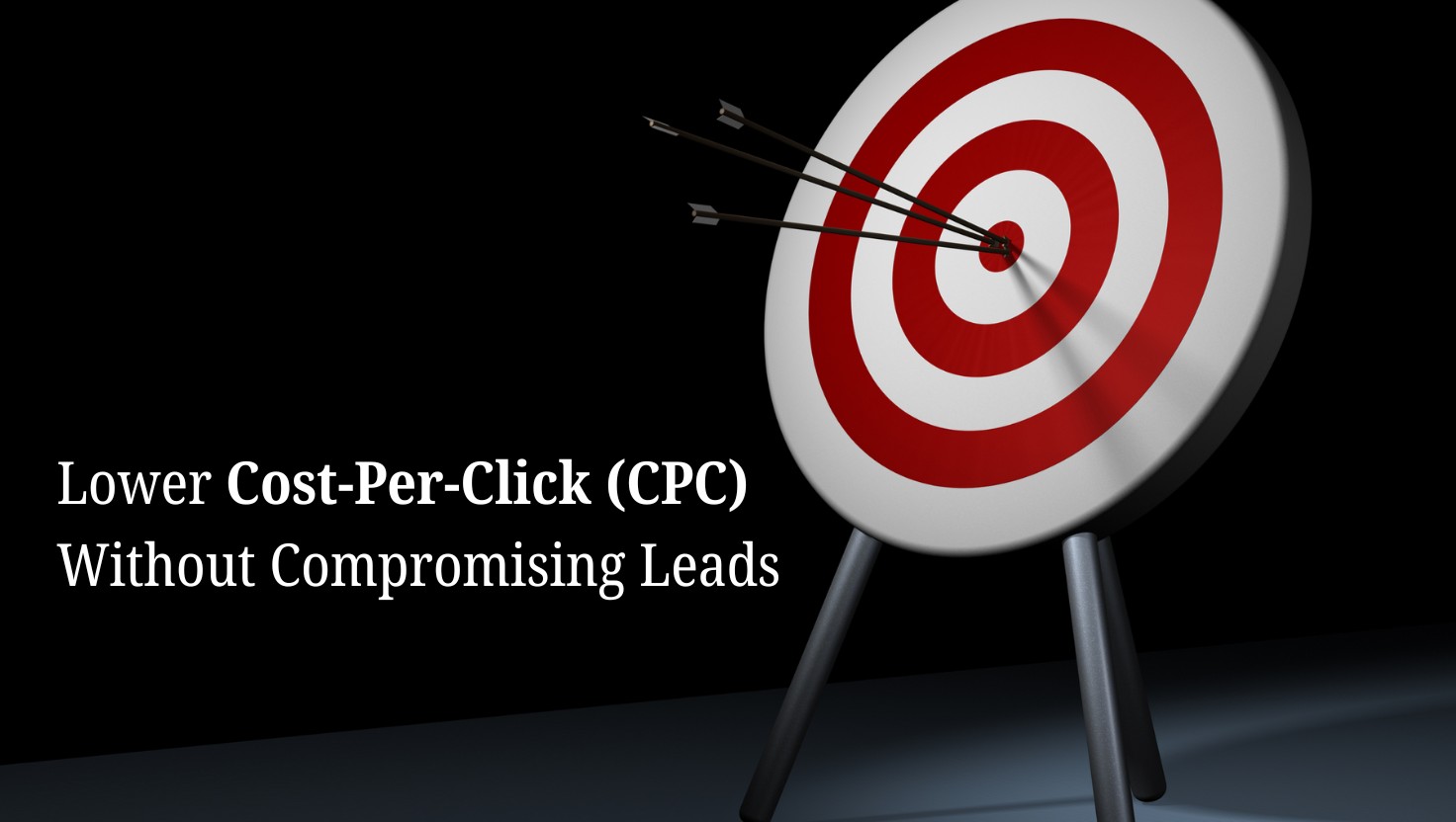 Lower Cost-Per-Click (CPC) Without Compromising Leads